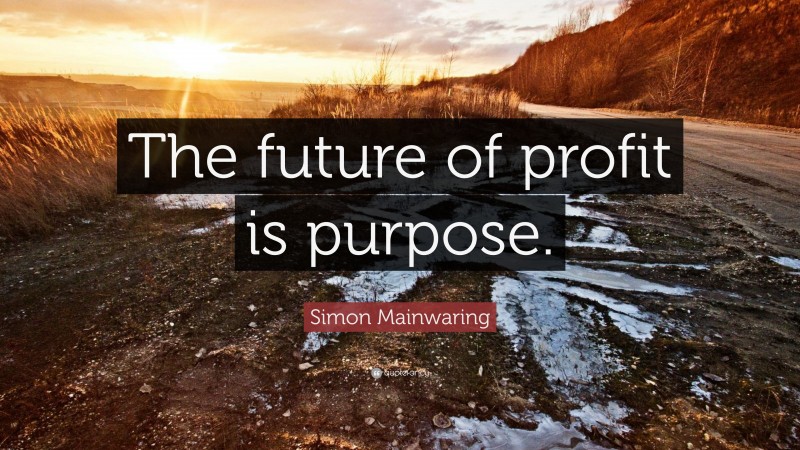 Simon Mainwaring Quote: “The future of profit is purpose.”