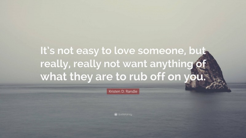 Kristen D. Randle Quote: “It’s not easy to love someone, but really, really not want anything of what they are to rub off on you.”