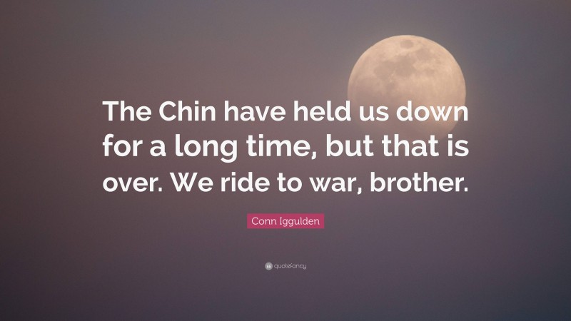 Conn Iggulden Quote: “The Chin have held us down for a long time, but that is over. We ride to war, brother.”