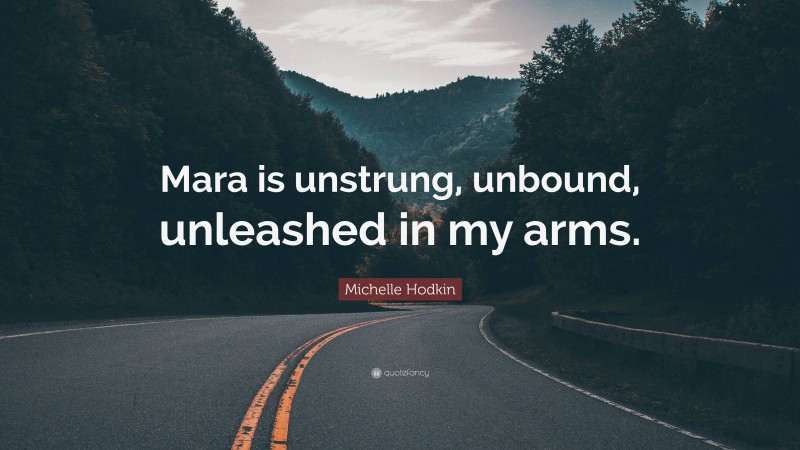 Michelle Hodkin Quote: “Mara is unstrung, unbound, unleashed in my arms.”