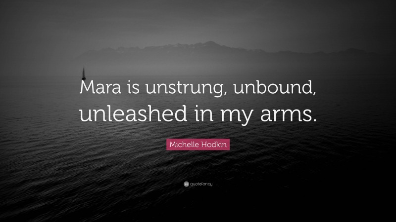 Michelle Hodkin Quote: “Mara is unstrung, unbound, unleashed in my arms.”