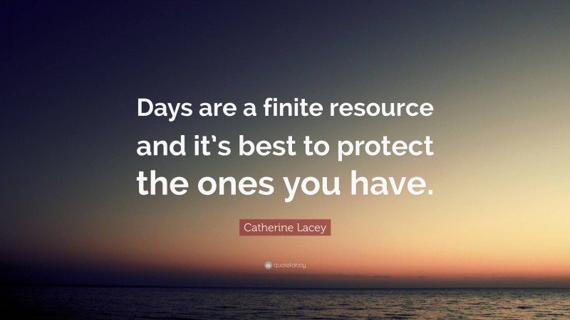 Catherine Lacey Quote: “Days are a finite resource and it’s best to protect the ones you have.”