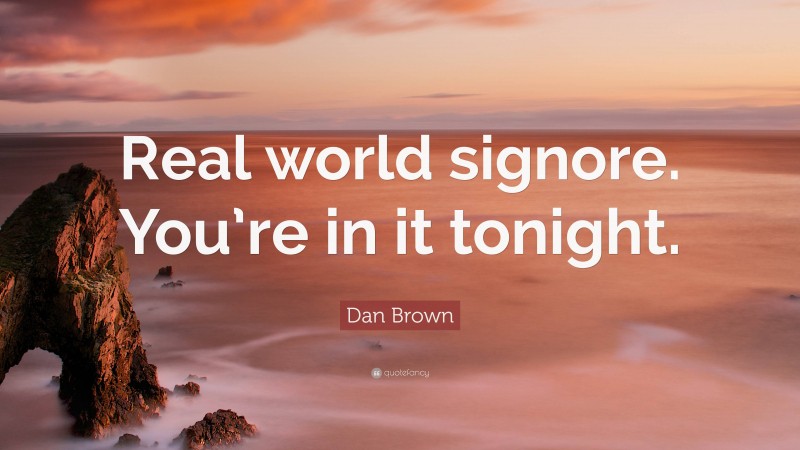 Dan Brown Quote: “Real world signore. You’re in it tonight.”