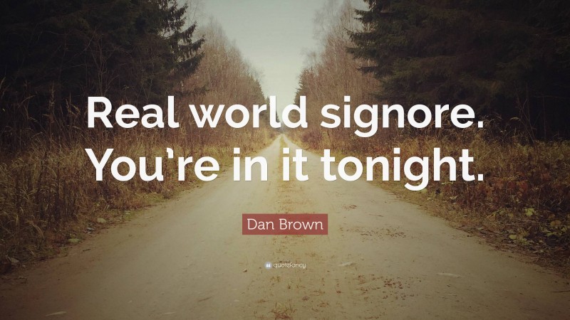 Dan Brown Quote: “Real world signore. You’re in it tonight.”