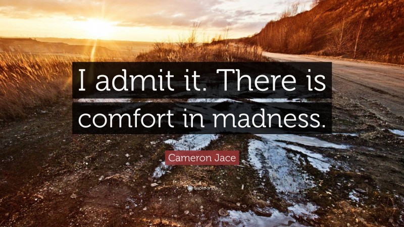 Cameron Jace Quote: “I admit it. There is comfort in madness.”