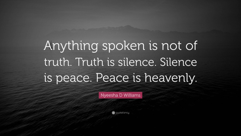 Nyeesha D Williams Quote: “Anything spoken is not of truth. Truth is silence. Silence is peace. Peace is heavenly.”