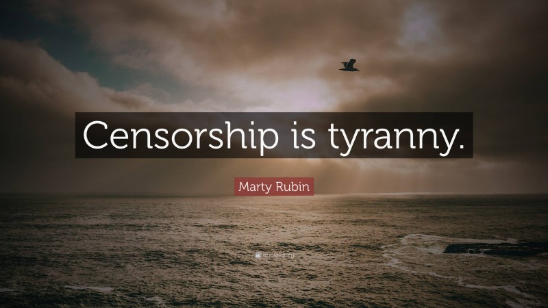 Marty Rubin Quote: “Censorship is tyranny.”