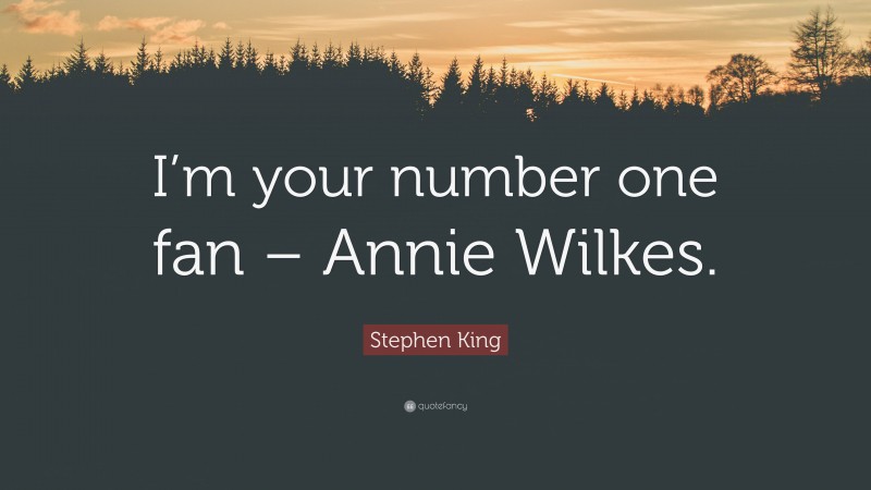 Stephen King Quote: “I’m your number one fan – Annie Wilkes.”