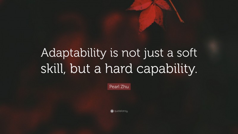 Pearl Zhu Quote: “Adaptability is not just a soft skill, but a hard capability.”
