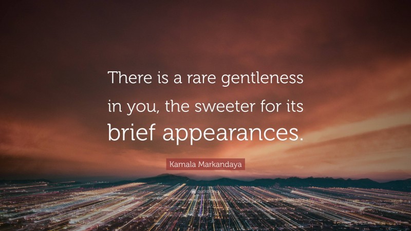 Kamala Markandaya Quote: “There is a rare gentleness in you, the sweeter for its brief appearances.”