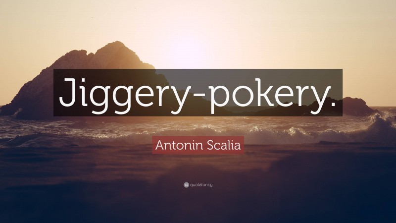 Antonin Scalia Quote: “Jiggery-pokery.”