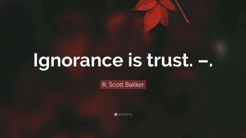 R. Scott Bakker Quote: “Ignorance is trust. –.”