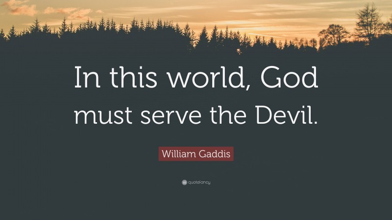 William Gaddis Quote: “In this world, God must serve the Devil.”