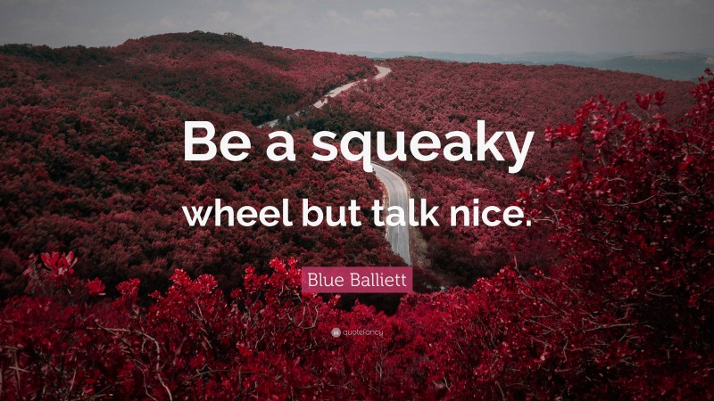 Blue Balliett Quote: “Be a squeaky wheel but talk nice.”