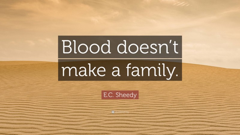 E.C. Sheedy Quote: “Blood doesn’t make a family.”