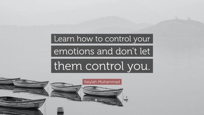 Kaiylah Muhammad Quote: “Learn how to control your emotions and don’t let them control you.”