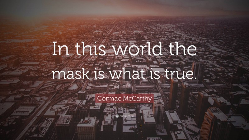 Cormac McCarthy Quote: “In this world the mask is what is true.”