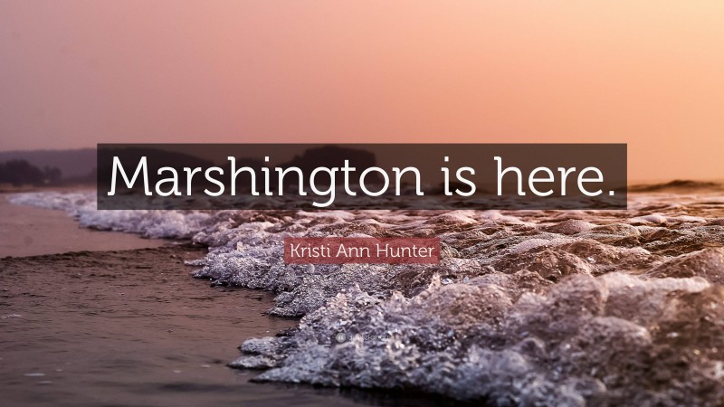 Kristi Ann Hunter Quote: “Marshington is here.”