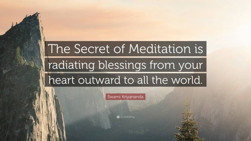 Swami Kriyananda Quote: “The Secret of Meditation is radiating blessings from your heart outward to all the world.”