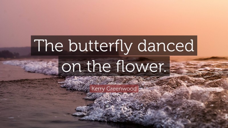 Kerry Greenwood Quote: “The butterfly danced on the flower.”