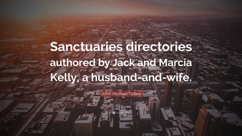 John Michael Talbot Quote: “Sanctuaries directories authored by Jack and Marcia Kelly, a husband-and-wife.”