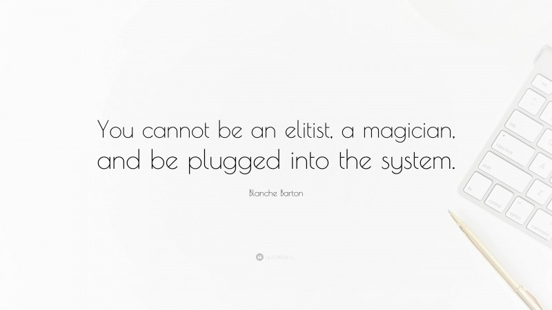 Blanche Barton Quote: “You cannot be an elitist, a magician, and be plugged into the system.”