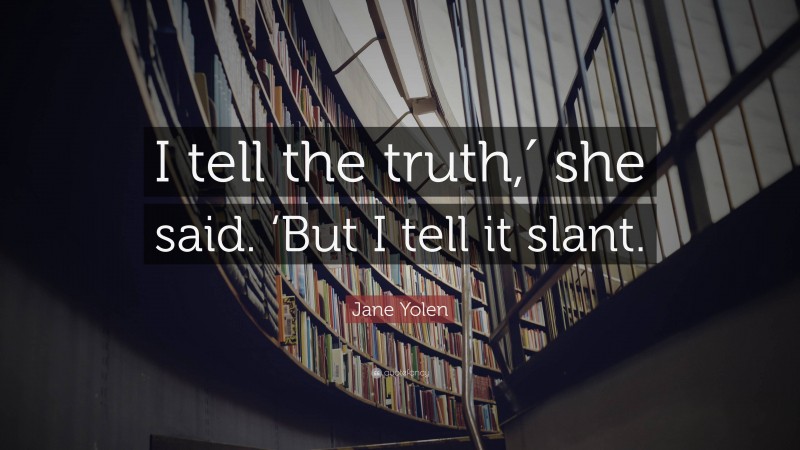 Jane Yolen Quote: “I tell the truth,′ she said. ‘But I tell it slant.”