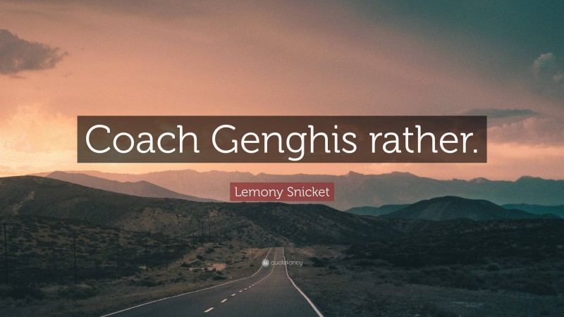 Lemony Snicket Quote: “Coach Genghis rather.”