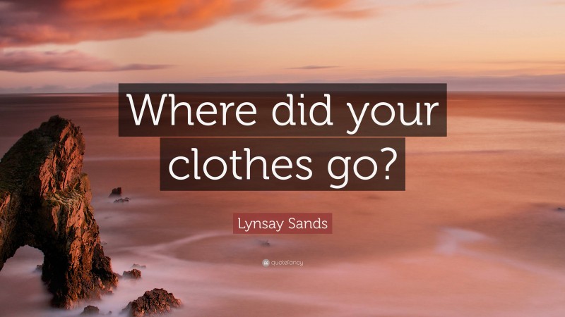 Lynsay Sands Quote: “Where did your clothes go?”