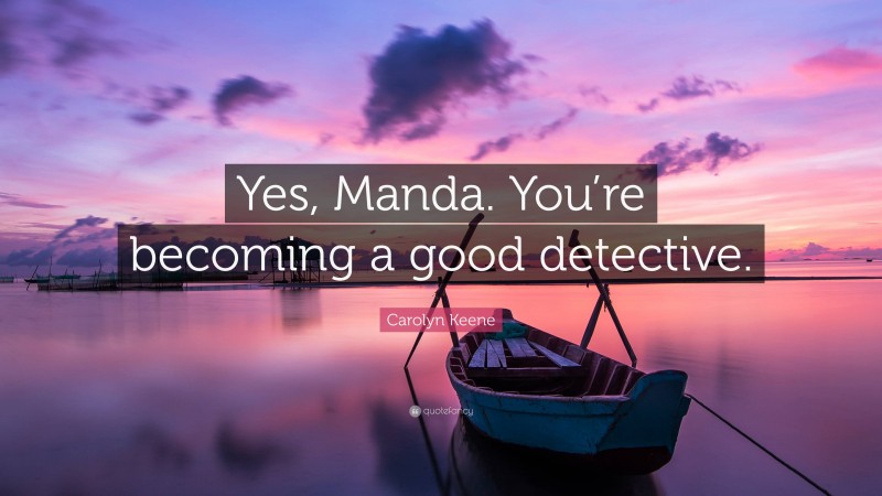 Carolyn Keene Quote: “Yes, Manda. You’re becoming a good detective.”