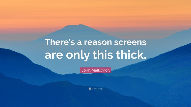 John Malkovich Quote: “There’s a reason screens are only this thick.”