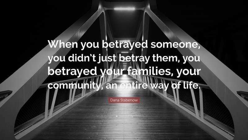 Dana Stabenow Quote: “When you betrayed someone, you didn’t just betray them, you betrayed your families, your community, an entire way of life.”