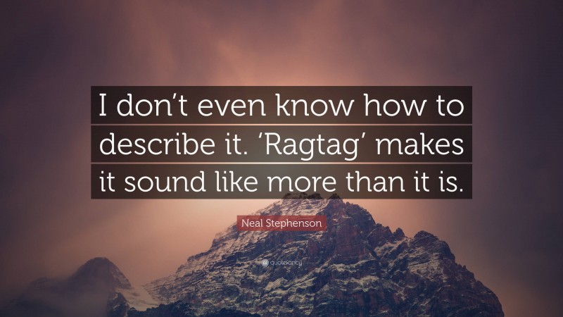 Neal Stephenson Quote: “I don’t even know how to describe it. ‘Ragtag’ makes it sound like more than it is.”