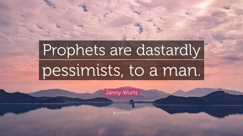 Janny Wurts Quote: “Prophets are dastardly pessimists, to a man.”