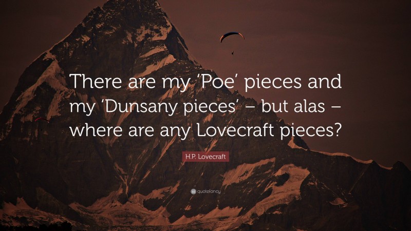 H.P. Lovecraft Quote: “There are my ‘Poe’ pieces and my ‘Dunsany pieces’ – but alas – where are any Lovecraft pieces?”