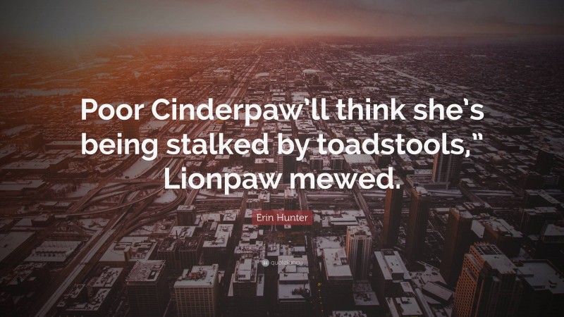 Erin Hunter Quote: “Poor Cinderpaw’ll think she’s being stalked by toadstools,” Lionpaw mewed.”