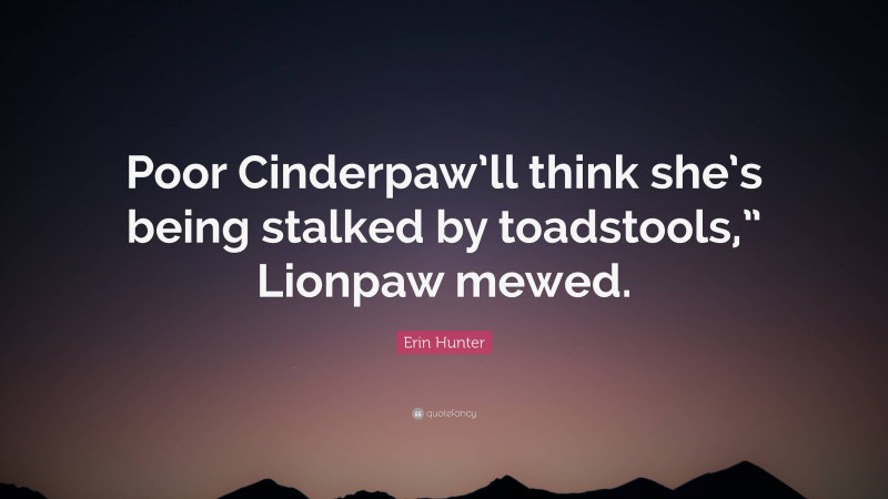 Erin Hunter Quote: “Poor Cinderpaw’ll think she’s being stalked by toadstools,” Lionpaw mewed.”