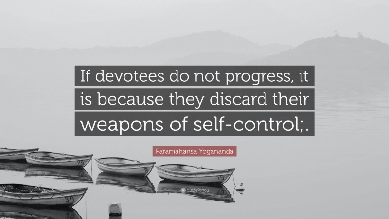 Paramahansa Yogananda Quote: “If devotees do not progress, it is because they discard their weapons of self-control;.”