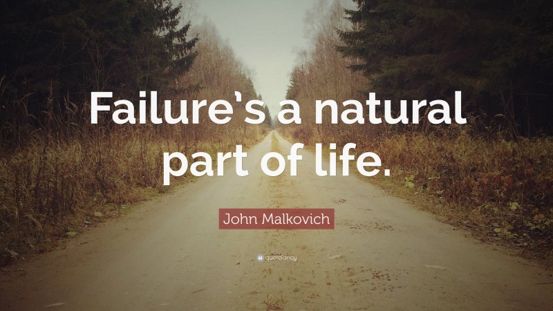 John Malkovich Quote: “Failure’s a natural part of life.”
