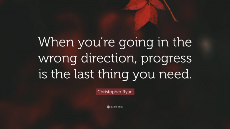 Christopher Ryan Quote: “When you’re going in the wrong direction, progress is the last thing you need.”