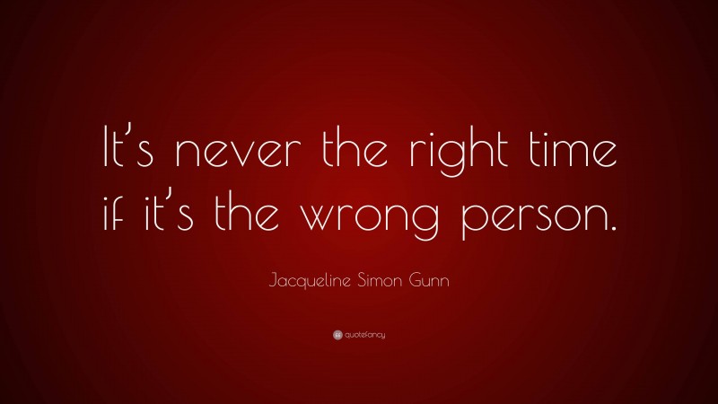 Jacqueline Simon Gunn Quote: “It’s never the right time if it’s the wrong person.”