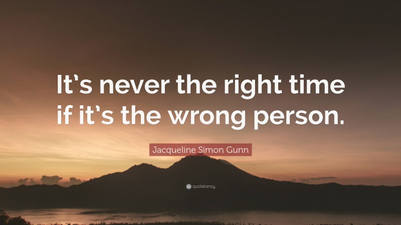 Jacqueline Simon Gunn Quote: “It’s never the right time if it’s the wrong person.”