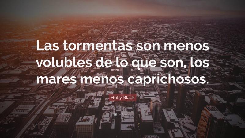Holly Black Quote: “Las tormentas son menos volubles de lo que son, los mares menos caprichosos.”