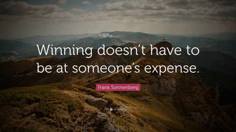 Frank Sonnenberg Quote: “Winning doesn’t have to be at someone’s expense.”