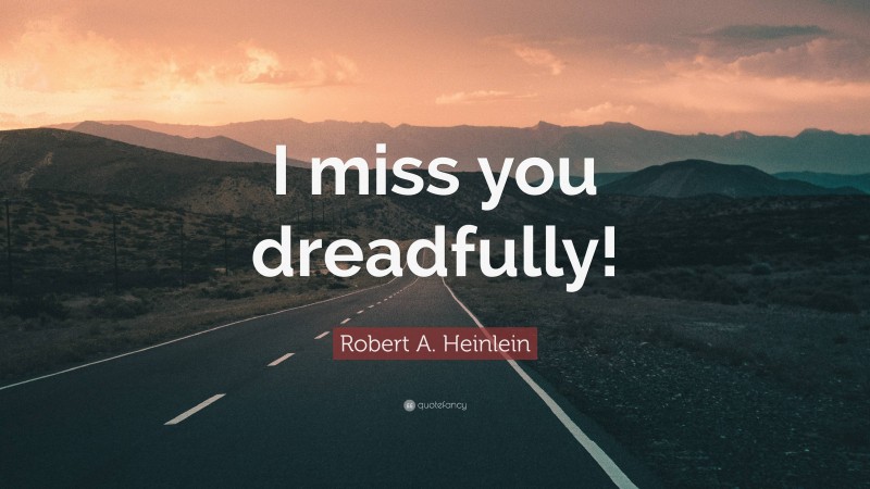 Robert A. Heinlein Quote: “I miss you dreadfully!”