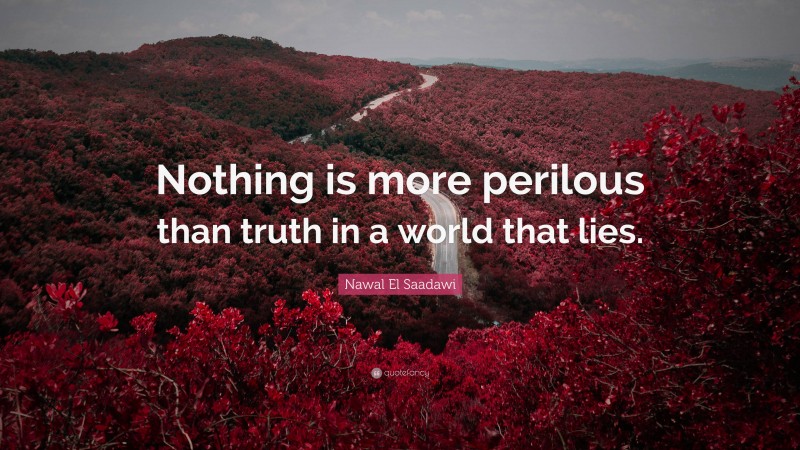 Nawal El Saadawi Quote: “Nothing is more perilous than truth in a world that lies.”