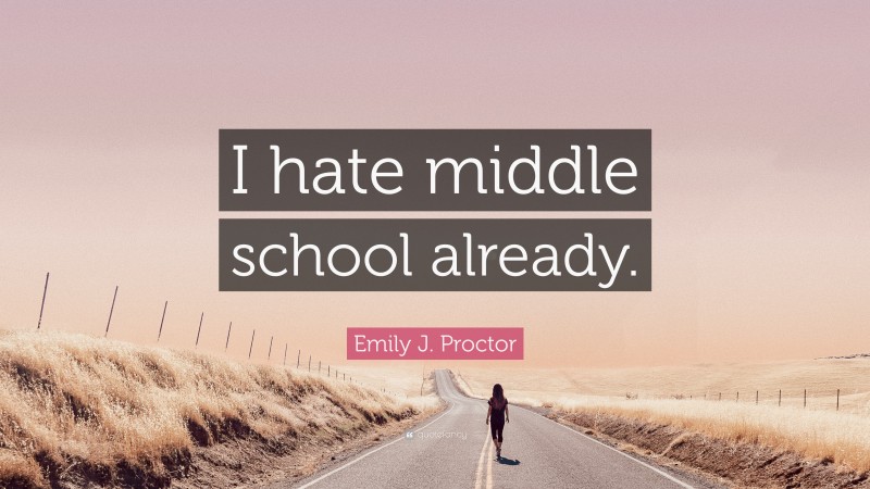 Emily J. Proctor Quote: “I hate middle school already.”