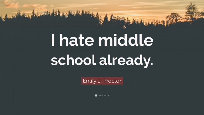 Emily J. Proctor Quote: “I hate middle school already.”