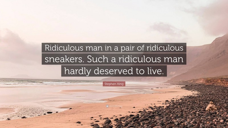 Stephen King Quote: “Ridiculous man in a pair of ridiculous sneakers. Such a ridiculous man hardly deserved to live.”