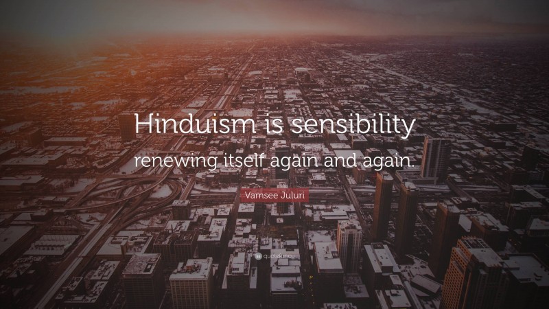 Vamsee Juluri Quote: “Hinduism is sensibility renewing itself again and again.”